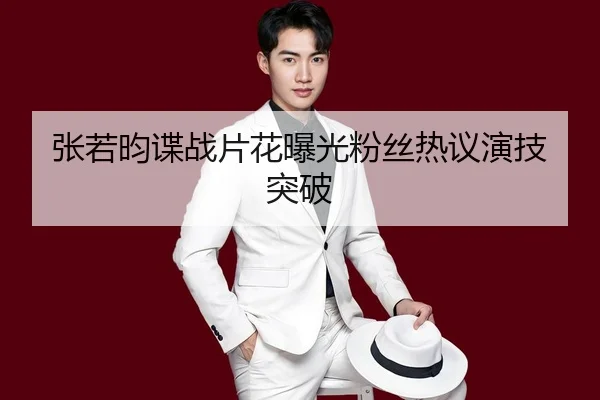 张若昀谍战片花曝光粉丝热议演技突破